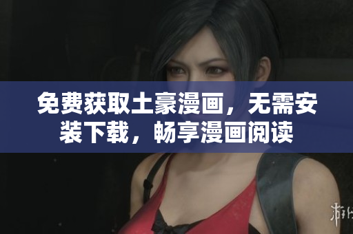 免费获取土豪漫画，无需安装下载，畅享漫画阅读