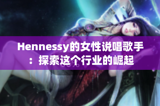 Hennessy的女性说唱歌手：探索这个行业的崛起