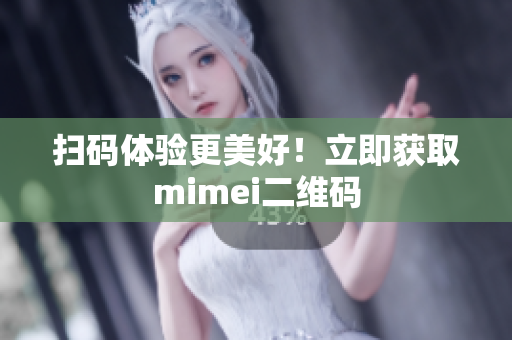 扫码体验更美好！立即获取mimei二维码