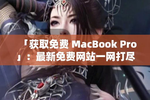 「获取免费 MacBook Pro」：最新免费网站一网打尽