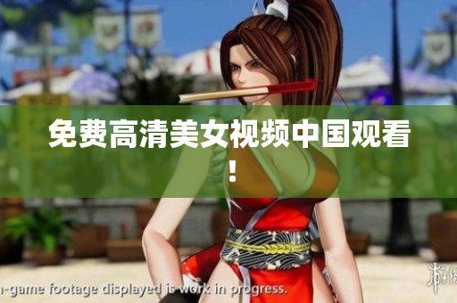 免费高清美女视频中国观看！