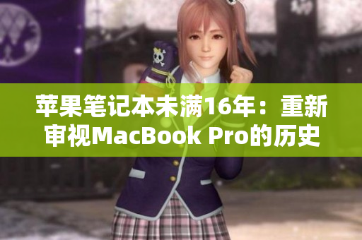 苹果笔记本未满16年：重新审视MacBook Pro的历史和发展