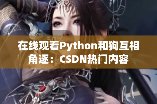 在线观看Python和狗互相角逐：CSDN热门内容