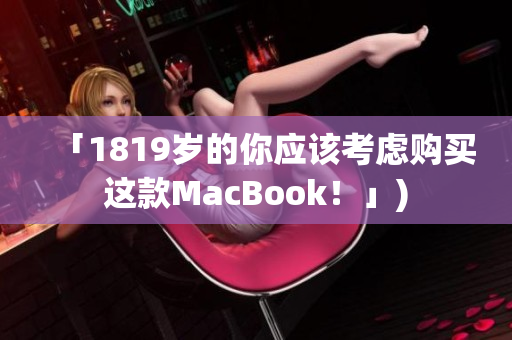 「1819岁的你应该考虑购买这款MacBook！」)