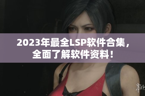 2023年最全LSP软件合集，全面了解软件资料！