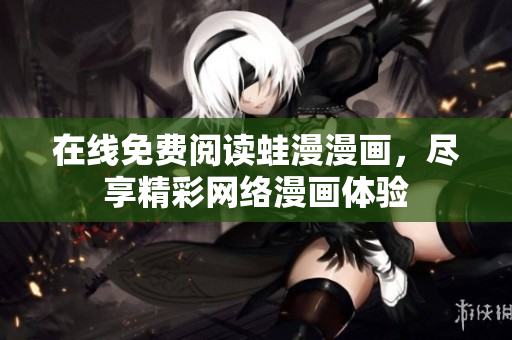 在线免费阅读蛙漫漫画，尽享精彩网络漫画体验