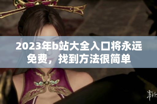 2023年b站大全入口将永远免费，找到方法很简单