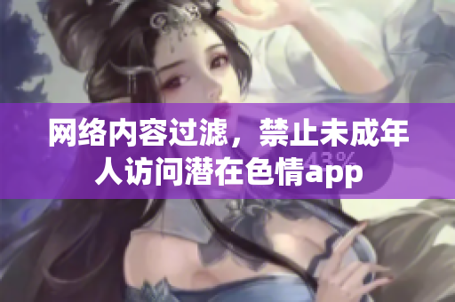 网络内容过滤，禁止未成年人访问潜在色情app
