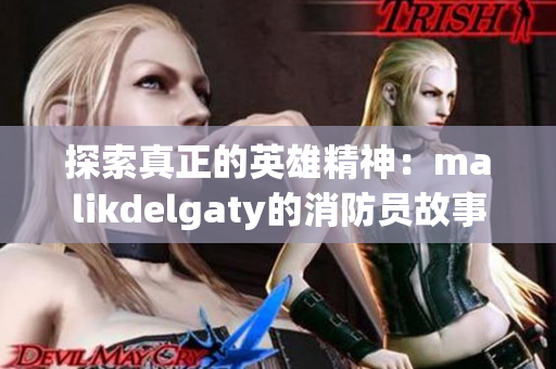 探索真正的英雄精神：malikdelgaty的消防员故事