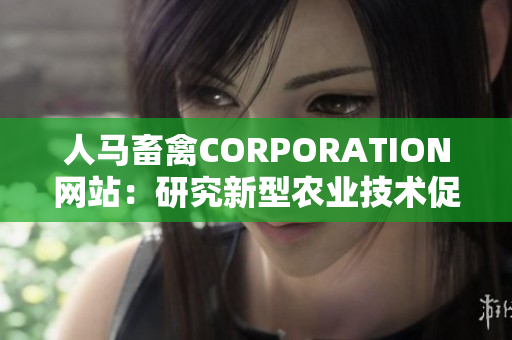 人马畜禽CORPORATION网站：研究新型农业技术促进农业发展