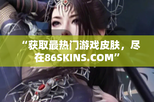 “获取最热门游戏皮肤，尽在86SKINS.COM”