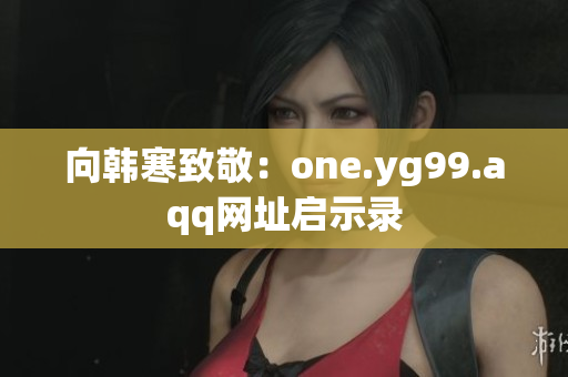 向韩寒致敬：one.yg99.aqq网址启示录