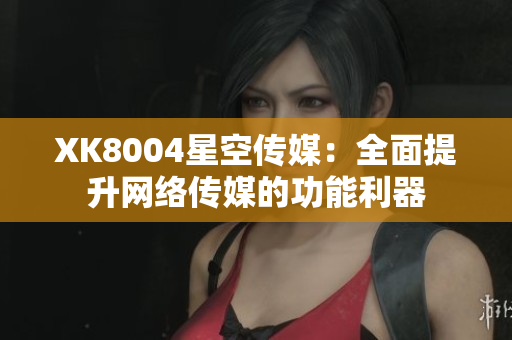 XK8004星空传媒：全面提升网络传媒的功能利器