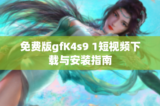 免费版gfK4s9 1短视频下载与安装指南