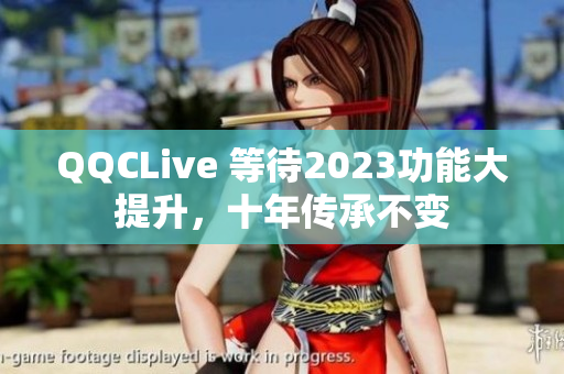 QQCLive 等待2023功能大提升，十年传承不变