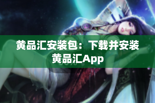 黄品汇安装包：下载并安装黄品汇App