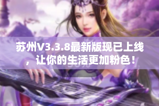 苏州V3.3.8最新版现已上线，让你的生活更加粉色！