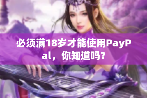 必须满18岁才能使用PayPal，你知道吗？