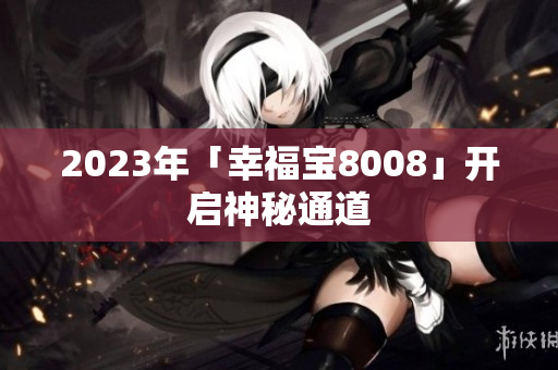 2023年「幸福宝8008」开启神秘通道