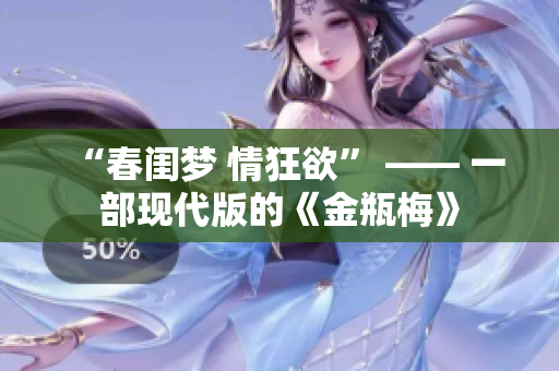 “春闺梦 情狂欲” —— 一部现代版的《金瓶梅》