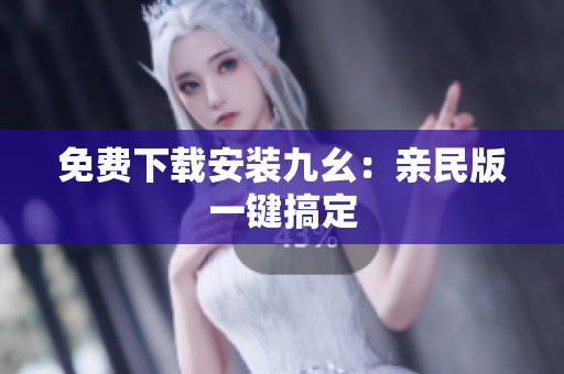 免费下载安装九幺：亲民版一键搞定