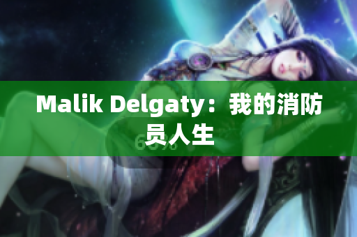 Malik Delgaty：我的消防员人生