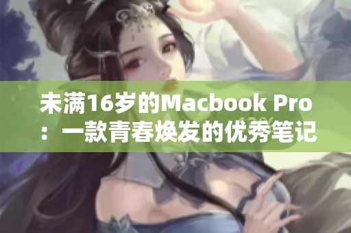 未满16岁的Macbook Pro：一款青春焕发的优秀笔记本电脑