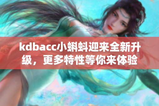 kdbacc小蝌蚪迎来全新升级，更多特性等你来体验