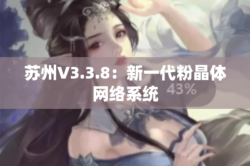 苏州V3.3.8：新一代粉晶体网络系统