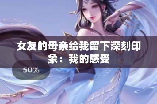 女友的母亲给我留下深刻印象：我的感受