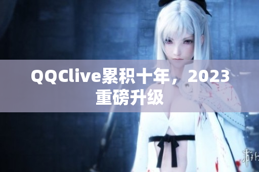 QQClive累积十年，2023重磅升级