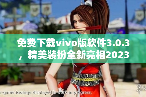 免费下载vivo版软件3.0.3，精美装扮全新亮相2023