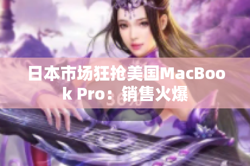 日本市场狂抢美国MacBook Pro：销售火爆