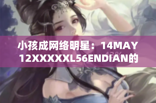 小孩成网络明星：14MAY12XXXXXL56ENDIAN的故事
