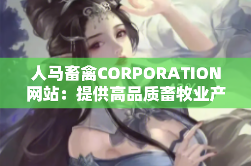 人马畜禽CORPORATION网站：提供高品质畜牧业产品和服务