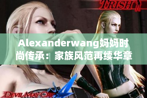Alexanderwang妈妈时尚传承：家族风范再续华章
