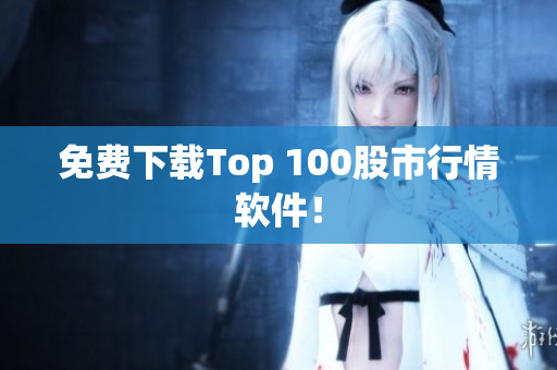 免费下载Top 100股市行情软件！