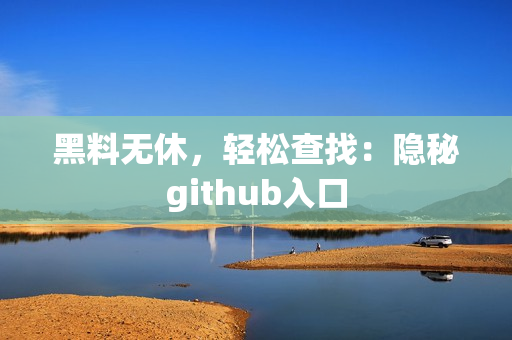 黑料无休，轻松查找：隐秘github入口