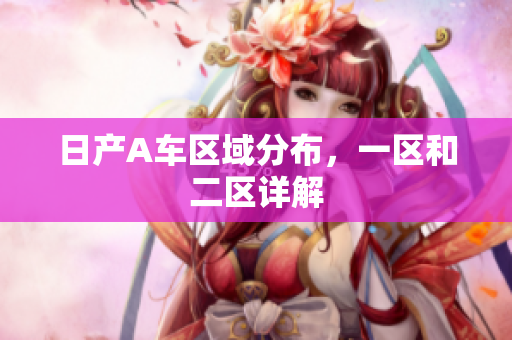 日产A车区域分布，一区和二区详解