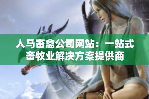人马畜禽公司网站：一站式畜牧业解决方案提供商