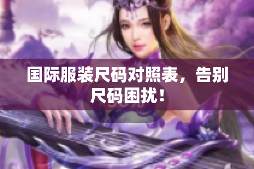 国际服装尺码对照表，告别尺码困扰！