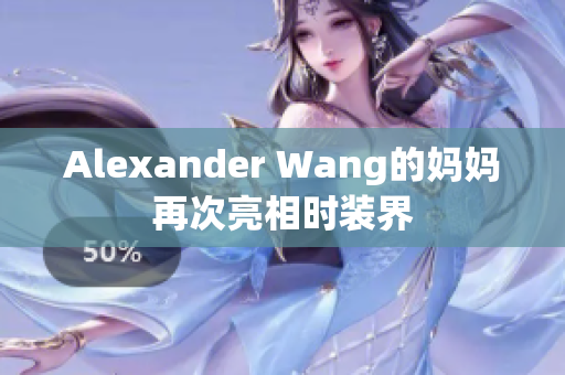 Alexander Wang的妈妈再次亮相时装界