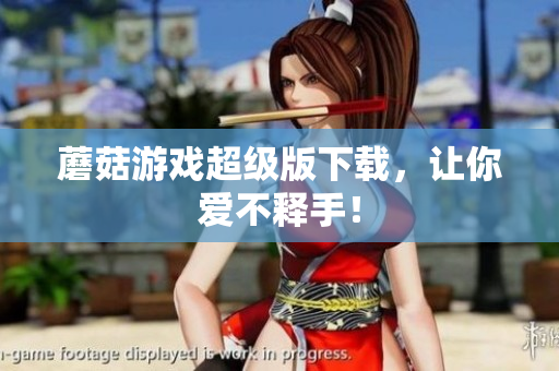 蘑菇游戏超级版下载，让你爱不释手！