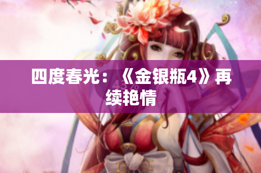 四度春光：《金银瓶4》再续艳情