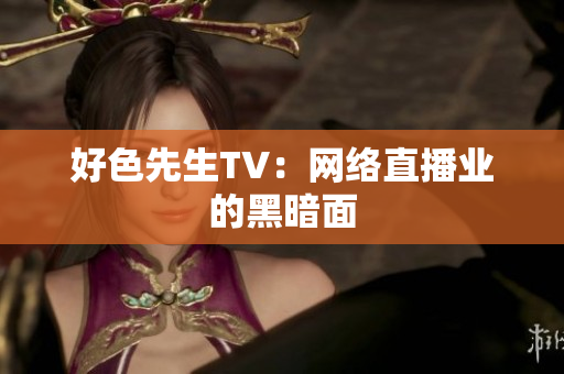 好色先生TV：网络直播业的黑暗面
