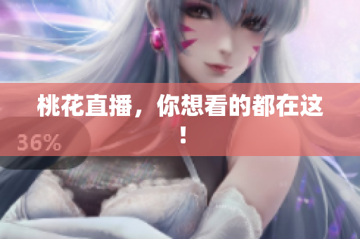 桃花直播，你想看的都在这！