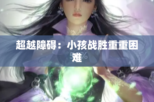 超越障碍：小孩战胜重重困难