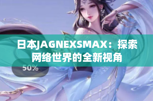 日本JAGNEXSMAX：探索网络世界的全新视角