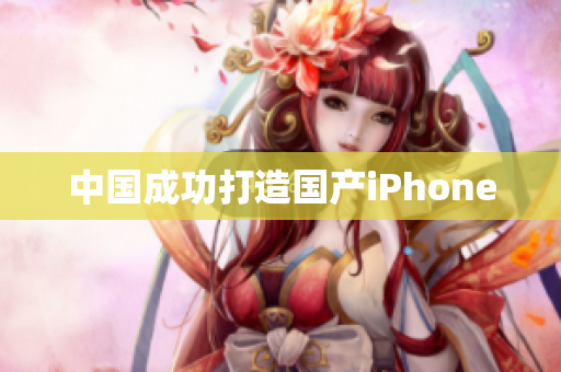 中国成功打造国产iPhone