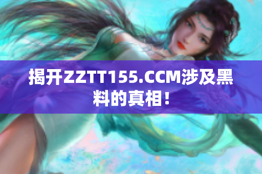 揭开ZZTT155.CCM涉及黑料的真相！